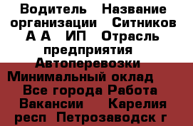 Водитель › Название организации ­ Ситников А.А., ИП › Отрасль предприятия ­ Автоперевозки › Минимальный оклад ­ 1 - Все города Работа » Вакансии   . Карелия респ.,Петрозаводск г.